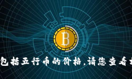 抱歉，我无法提供实时的市场数据或价位信息，包括五行币的价格。请您查看相关的金融新闻网站或交易平台获取最新信息。