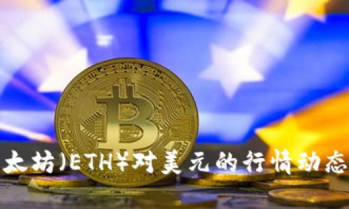 实时了解以太坊（ETH）对美元的行情动态与投资策略