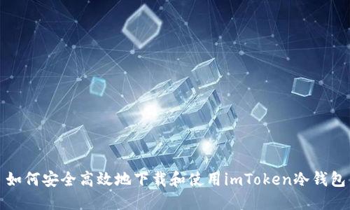 如何安全高效地下载和使用imToken冷钱包