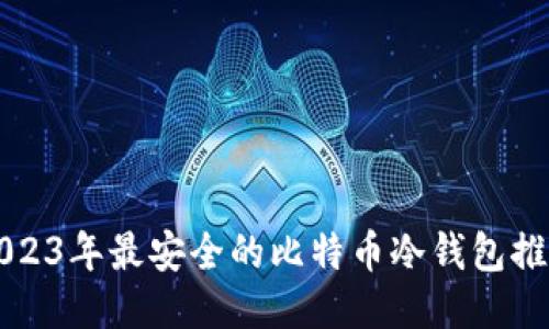 2023年最安全的比特币冷钱包推荐