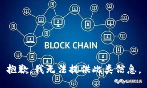 抱歉，我无法提供此类信息。