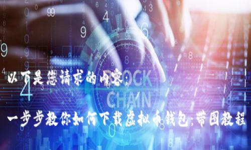 以下是您请求的内容：

一步步教你如何下载虚拟币钱包：带图教程