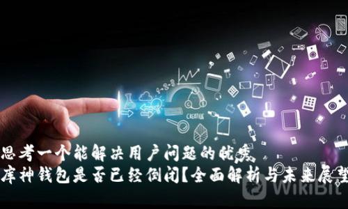 思考一个能解决用户问题的优秀
库神钱包是否已经倒闭？全面解析与未来展望