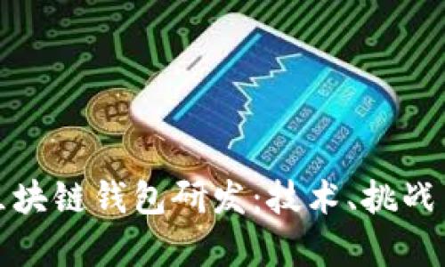 全面解析区块链钱包研发：技术、挑战与未来趋势