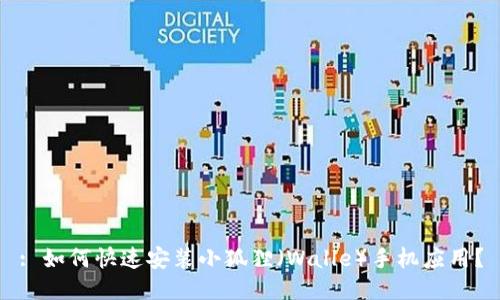 : 如何快速安装小狐狸（Walle）手机应用？