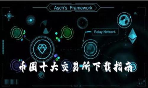 币圈十大交易所下载指南