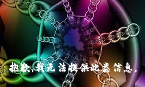 抱歉，我无法提供此类信息。