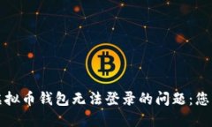如何解决虚拟币钱包无法登录的问题：您的全面