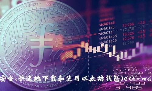 如何安全、快速地下载和使用以太坊钱包（eth-wallet）
