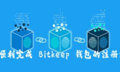 如何顺利完成 Bitkeep 钱包的注册流程？