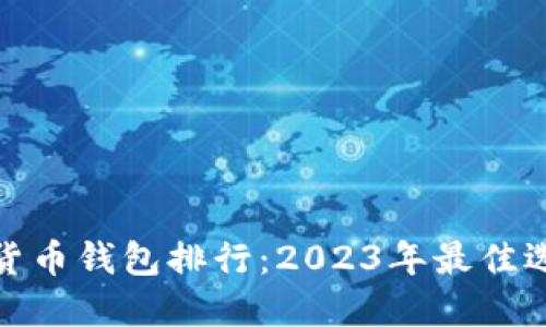 全球数字货币钱包排行：2023年最佳选择与比较