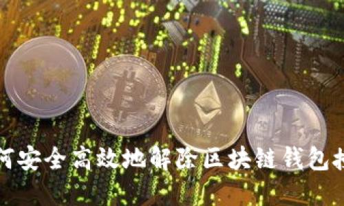 如何安全高效地解除区块链钱包授权