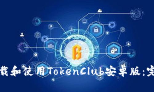 如何下载和使用TokenClub安卓版：完整指南