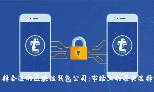 如何选择合适的区块链钱包公司：市场上的顶尖选择与比较