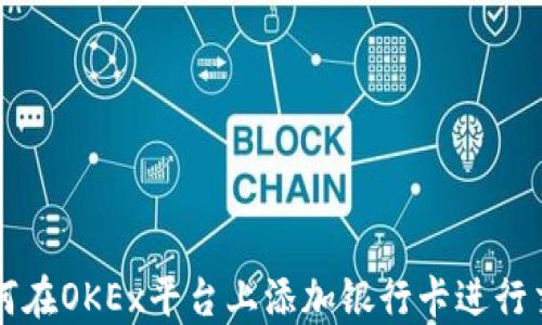 
如何在OKEx平台上添加银行卡进行交易