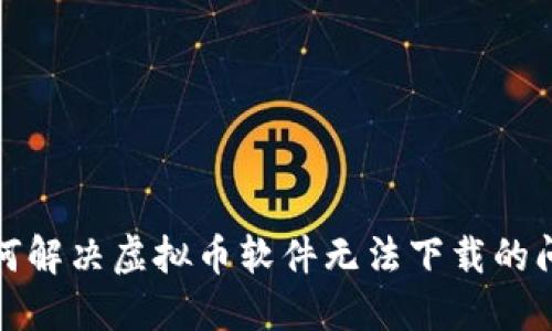 如何解决虚拟币软件无法下载的问题