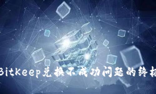 解决BitKeep兑换不成功问题的终极指南