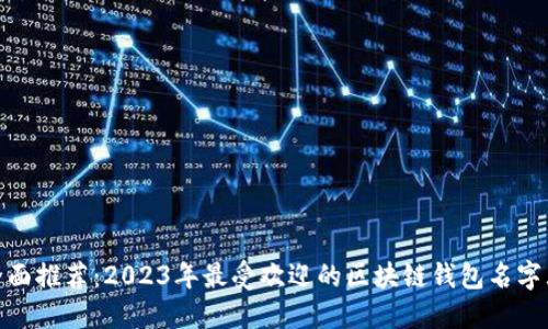 : 全面推荐：2023年最受欢迎的区块链钱包名字大全