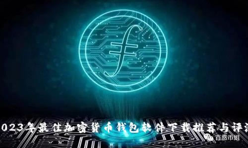 2023年最佳加密货币钱包软件下载推荐与评测