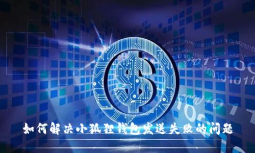 如何解决小狐狸钱包发送失败的问题
