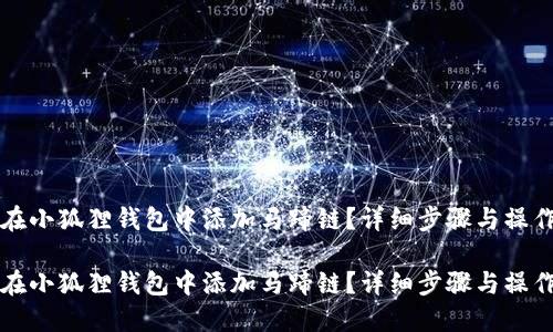 如何在小狐狸钱包中添加马蹄链？详细步骤与操作指南

如何在小狐狸钱包中添加马蹄链？详细步骤与操作指南