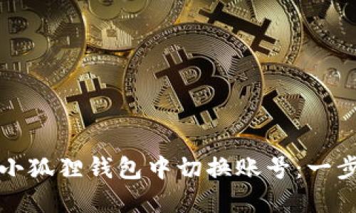 如何在小狐狸钱包中切换账号：一步步指南