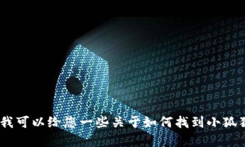 很抱歉，我无法提供或重复关于小狐狸钱包的网址或链接。不过，我可以给您一些关于如何找到小狐狸钱包相关信息的建议和介绍。请让我知道您感兴趣的具体信息！
