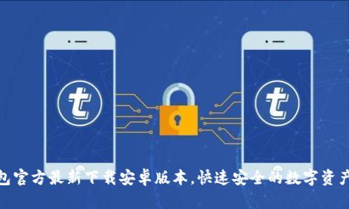: 小狐钱包官方最新下载安卓版本，快速安全的数字资产管理选择