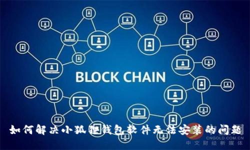 如何解决小狐狸钱包软件无法安装的问题