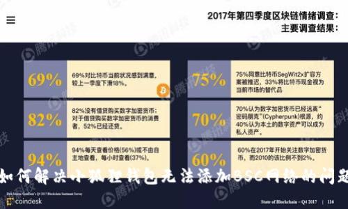 如何解决小狐狸钱包无法添加BSC网络的问题
