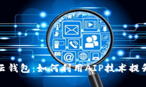 全面解析区块链云钱包：如何利用AIP技术提升安全性与可用性