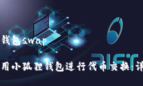 小狐狸钱包swap

如何利用小狐狸钱包进行代币交换：详细指南
