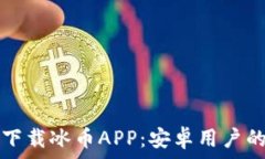   如何安全下载冰币APP：安卓用户的终极指南