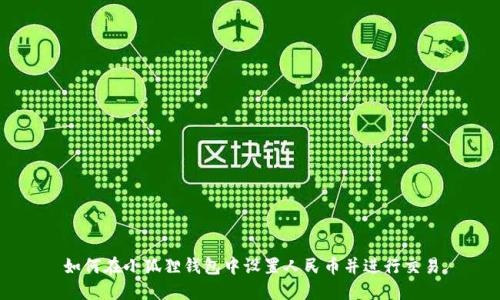 如何在小狐狸钱包中设置人民币并进行交易