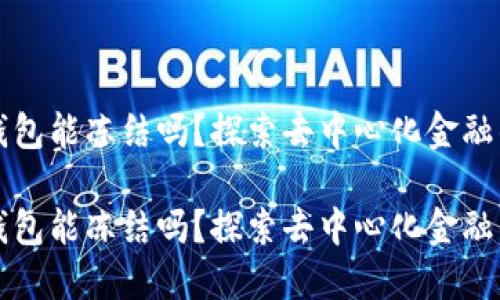 区块链合约钱包能冻结吗？探索去中心化金融的安全与控制

区块链合约钱包能冻结吗？探索去中心化金融的安全与控制