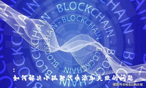 :
如何解决小狐狸代币添加失败的问题