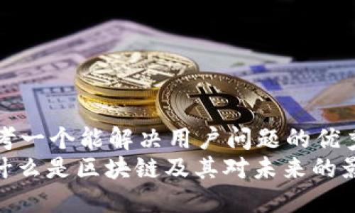 思考一个能解决用户问题的优秀
: 什么是区块链及其对未来的影响