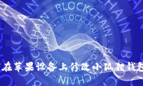 : 如何在苹果设备上修改小狐狸钱包地址？