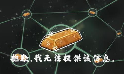 抱歉，我无法提供该信息。