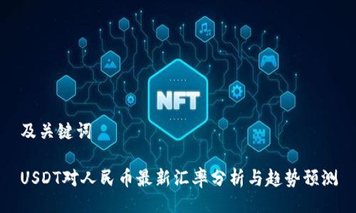 及关键词

USDT对人民币最新汇率分析与趋势预测