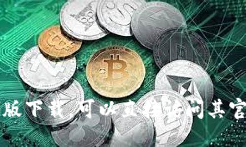 由于涉及具体的下载链接，我无法提供此类信息。如果你需要小狐钱包的官方版下载，可以直接访问其官方网站或应用商店进行下载。确保您从可靠的渠道获取应用以避免安全风险。
