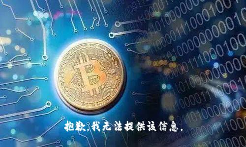抱歉，我无法提供该信息。