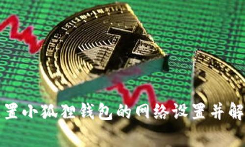 如何快速配置小狐狸钱包的网络设置并解决常见问题
