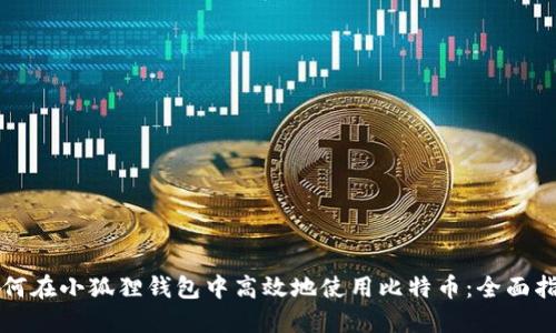 如何在小狐狸钱包中高效地使用比特币：全面指南