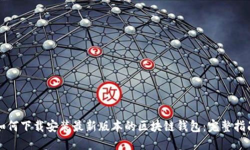 如何下载安装最新版本的区块链钱包：完整指南