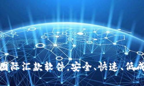 最靠谱的国际汇款软件，安全、快速、低成本的选择