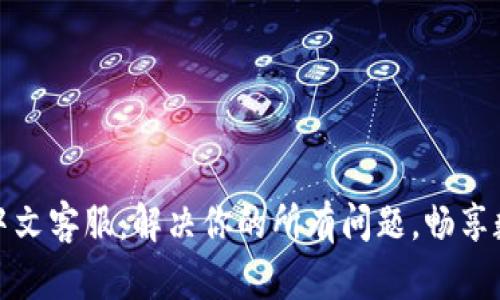 小狐狸钱包中文客服：解决你的所有问题，畅享数字资产管理