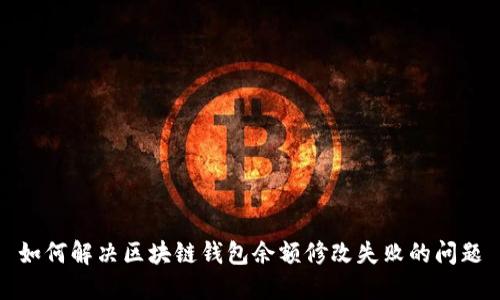 如何解决区块链钱包余额修改失败的问题