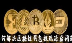 如何解决区块链钱包提现延后问题？