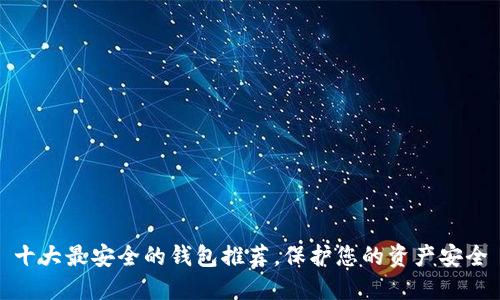 十大最安全的钱包推荐，保护您的资产安全